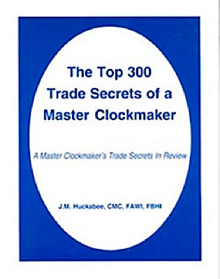 Top 300 Trade Secrets of a Master Clockmaker by J.M. Huckabee